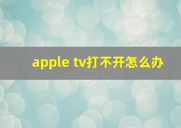 apple tv打不开怎么办